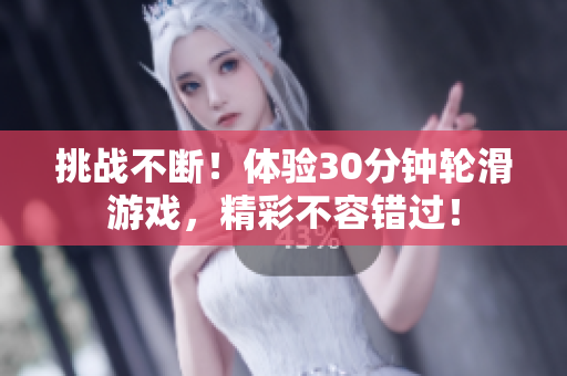 挑战不断！体验30分钟轮滑游戏，精彩不容错过！