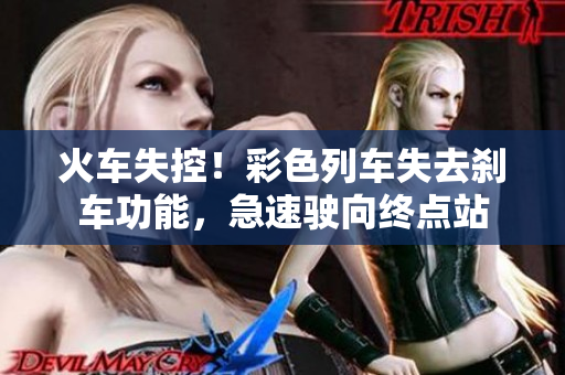 火车失控！彩色列车失去刹车功能，急速驶向终点站