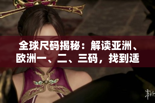 全球尺码揭秘：解读亚洲、欧洲一、二、三码，找到适合您的完美尺码