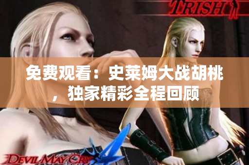 免费观看：史莱姆大战胡桃，独家精彩全程回顾