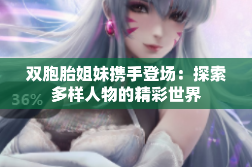 双胞胎姐妹携手登场：探索多样人物的精彩世界