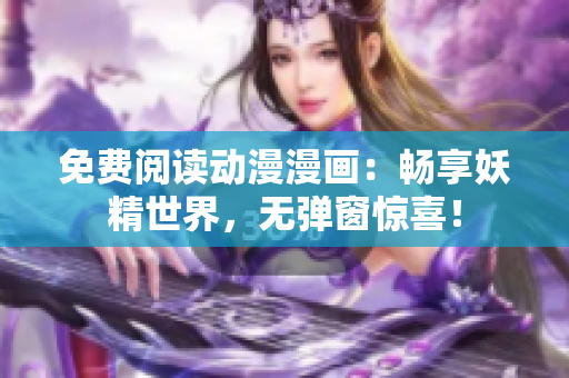 免费阅读动漫漫画：畅享妖精世界，无弹窗惊喜！