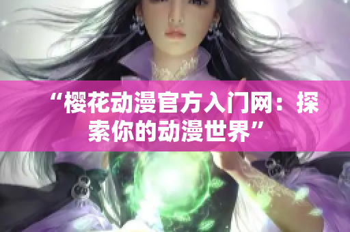 “樱花动漫官方入门网：探索你的动漫世界”