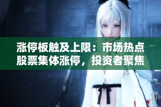 涨停板触及上限：市场热点股票集体涨停，投资者聚焦机会。