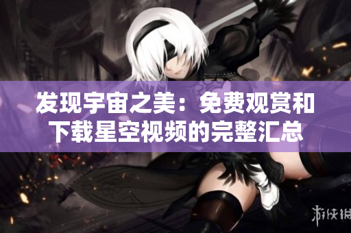 发现宇宙之美：免费观赏和下载星空视频的完整汇总