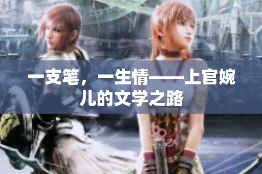 一支笔，一生情——上官婉儿的文学之路