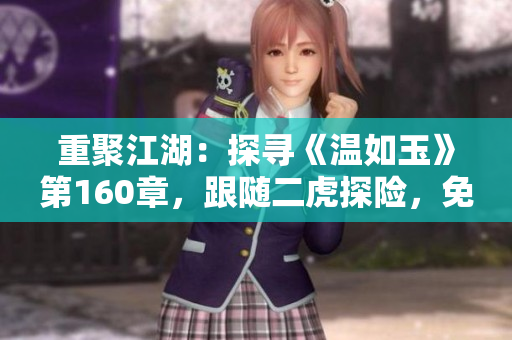 重聚江湖：探寻《温如玉》第160章，跟随二虎探险，免费畅读全文