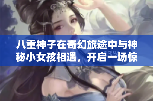 八重神子在奇幻旅途中与神秘小女孩相遇，开启一场惊险的内心探险之旅