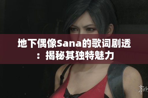 地下偶像Sana的歌词剧透：揭秘其独特魅力