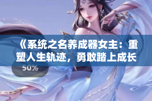 《系统之名养成器女主：重塑人生轨迹，勇敢踏上成长之路》