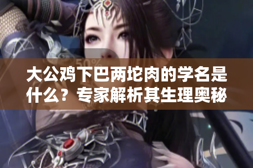 大公鸡下巴两坨肉的学名是什么？专家解析其生理奥秘