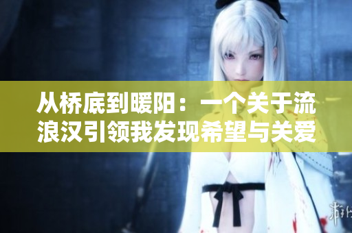 从桥底到暖阳：一个关于流浪汉引领我发现希望与关爱的故事
