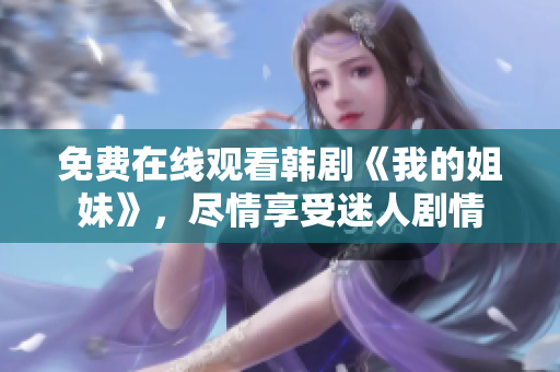 免费在线观看韩剧《我的姐妹》，尽情享受迷人剧情