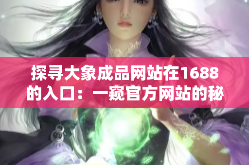 探寻大象成品网站在1688的入口：一窥官方网站的秘密世界