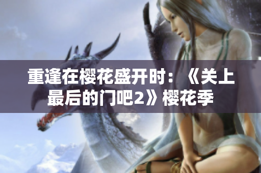 重逢在樱花盛开时：《关上最后的门吧2》樱花季