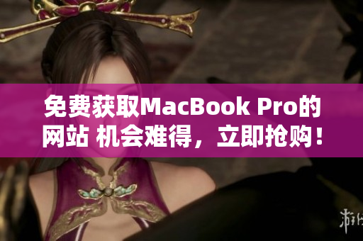 免费获取MacBook Pro的网站 机会难得，立即抢购！