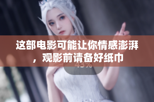 这部电影可能让你情感澎湃，观影前请备好纸巾