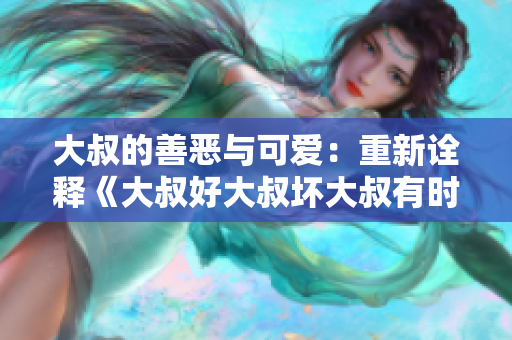 大叔的善恶与可爱：重新诠释《大叔好大叔坏大叔有时也可爱》