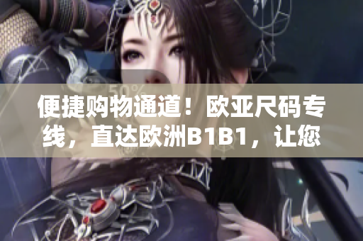 便捷购物通道！欧亚尺码专线，直达欧洲B1B1，让您轻松选购