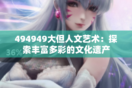 494949大但人文艺术：探索丰富多彩的文化遗产