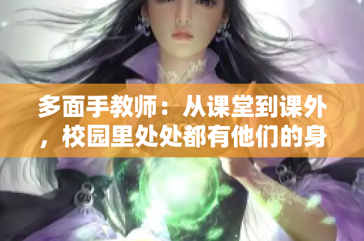 多面手教师：从课堂到课外，校园里处处都有他们的身影