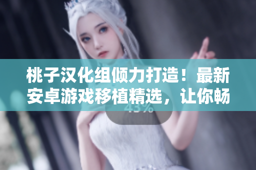 桃子汉化组倾力打造！最新安卓游戏移植精选，让你畅玩独家好游戏！