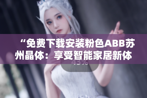 “免费下载安装粉色ABB苏州晶体：享受智能家居新体验！”