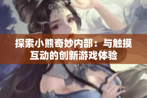 探索小熊奇妙内部：与触摸互动的创新游戏体验