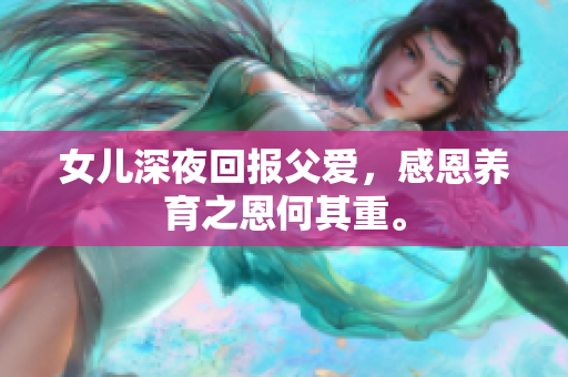 女儿深夜回报父爱，感恩养育之恩何其重。