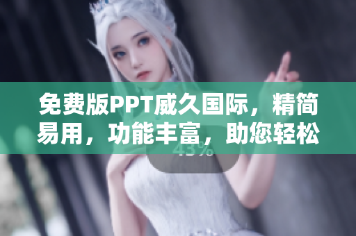 免费版PPT威久国际，精简易用，功能丰富，助您轻松制作演示文稿！