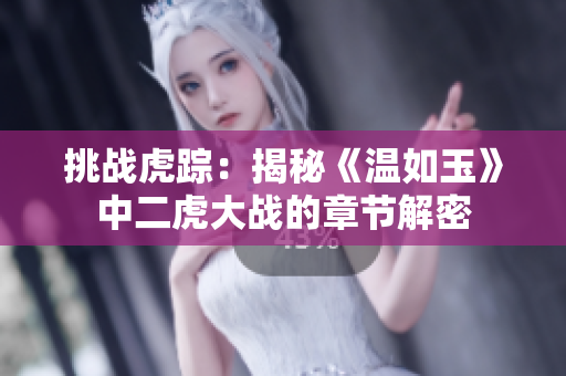 挑战虎踪：揭秘《温如玉》中二虎大战的章节解密