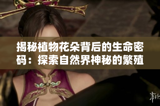 揭秘植物花朵背后的生命密码：探索自然界神秘的繁殖机制