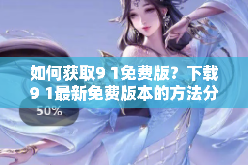 如何获取9 1免费版？下载9 1最新免费版本的方法分享