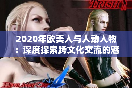 2020年欧美人与人动人物：深度探索跨文化交流的魅力