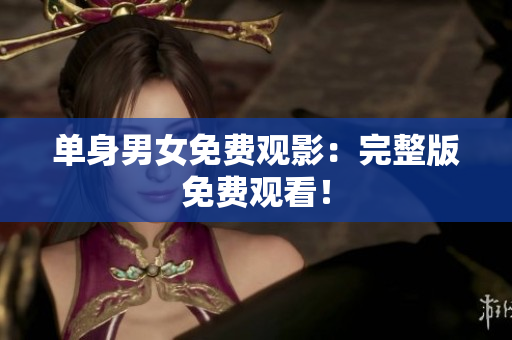 单身男女免费观影：完整版免费观看！