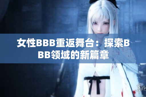 女性BBB重返舞台：探索BBB领域的新篇章