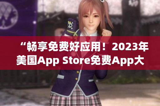 “畅享免费好应用！2023年美国App Store免费App大盘点”