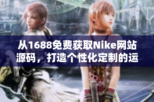 从1688免费获取Nike网站源码，打造个性化定制的运动品牌平台