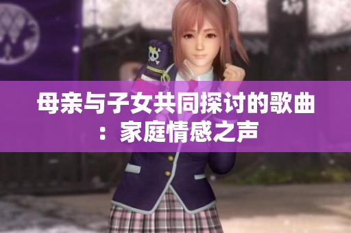 母亲与子女共同探讨的歌曲：家庭情感之声