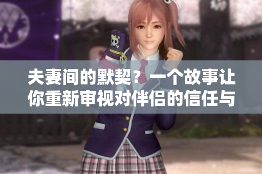夫妻间的默契？一个故事让你重新审视对伴侣的信任与理解