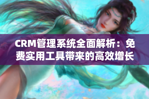 CRM管理系统全面解析：免费实用工具带来的高效增长