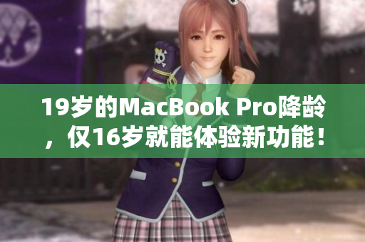 19岁的MacBook Pro降龄，仅16岁就能体验新功能！