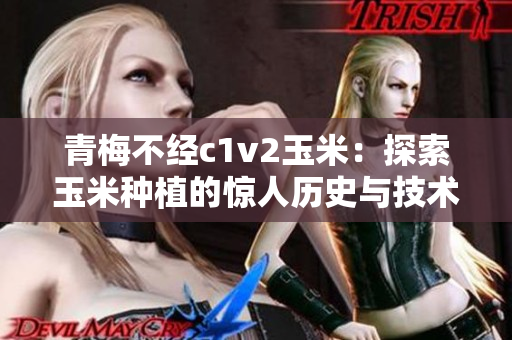 青梅不经c1v2玉米：探索玉米种植的惊人历史与技术创新