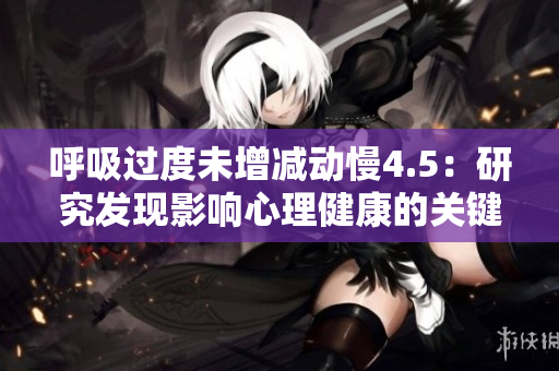 呼吸过度未增减动慢4.5：研究发现影响心理健康的关键因素