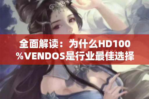 全面解读：为什么HD100%VENDOS是行业最佳选择？  