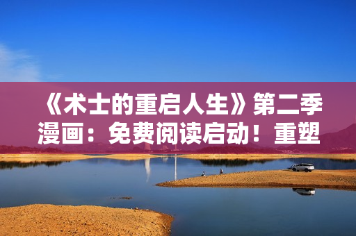 《术士的重启人生》第二季漫画：免费阅读启动！重塑命运的魔法旅程再次开启
