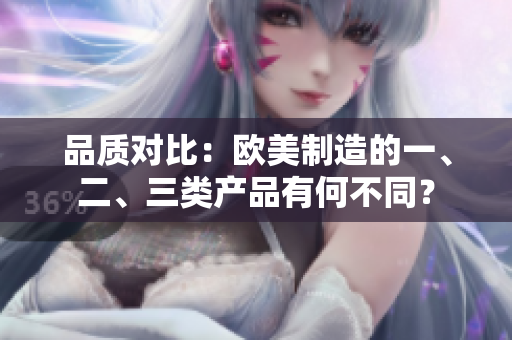 品质对比：欧美制造的一、二、三类产品有何不同？