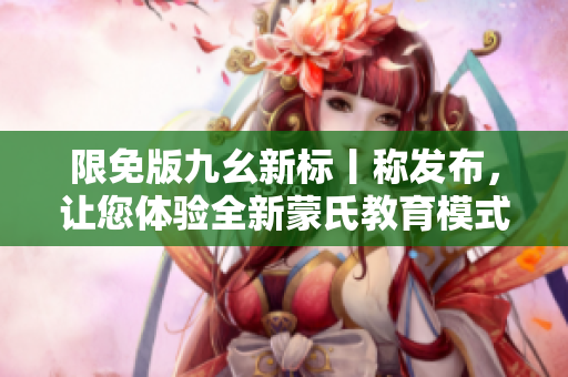 限免版九幺新标丨称发布，让您体验全新蒙氏教育模式