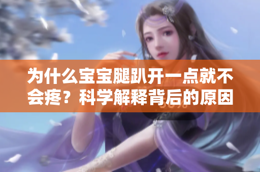为什么宝宝腿趴开一点就不会疼？科学解释背后的原因