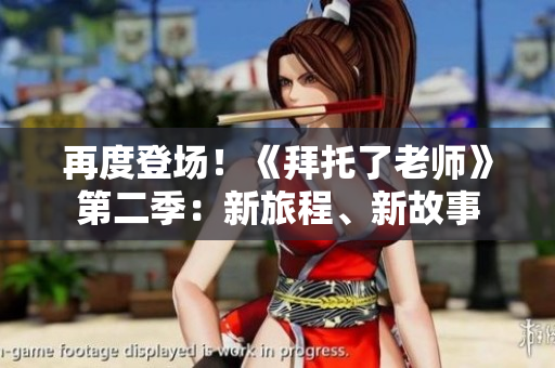 再度登场！《拜托了老师》第二季：新旅程、新故事